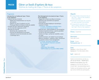 53
barchen.fr
Produitts
Financiers
-
Taux
Gérer un book d’options de taux
Maîtrise du trading de Caps / Floors et de swaptions
PRO28
Programme
Introduction au trading de Caps / Floors
et de swaptions
• Options de taux d’intérêt

Rappel des fondamentaux sur les prix
–
–
des options
Options sur taux Vs options sur prix
–
–
Pricing par Black  Scholes et smile de volatilité
–
–
• 
Produits de taux optionnels standards
sur les marchés organisés et OTC
• Données de marché
Bootstrap des volatilités ATM
–
–

Fonction de distribution du forward,
–
–
calibration d’une fonctionnelle de smile
« arbitrage free » 
Risk Management d’un book de Caps / Floors
et de swaptions
• 
Rappel de la théorie de Black  Scholes :
définition des paramètres de gestion
d’une option
• 
Principe du delta hedging en dynamique :
Gamma Vs Théta

TP Excel : Simulation de Monte Carlo :
µ
µ
couverture dynamique en delta
• Delta de taux : delta parallèle et risk bucketing
• 
Gestion de gamma de taux : gamma parallèle
Vs ACP et cas d’une swaption
• 
Gestion de Vega : surface de volatilité, vanna
et volga
• Gestion de book : pnl réalisé Vs pnl expliqué
• 
Mises en situation : cotations client, couverture
au premier ordre et risk management

TP Excel : pricing et couverture
µ
µ
des instruments financiers suivants
Cap euribor
–
–
Tunnel
–
–
EMTN taux fixe callable
–
–
EMTN indexé sur la pente CMS2 CMS10
–
–
Objectifs
• 
Comprendre les mécanismes de prix
des Caps / Floors et des swaptions
et leurs sensibilités
• 
Maîtriser les techniques de couverture
du risque associées à ces produits
• 
Comprendre le travail du trader
dans sa gestion de book au quotidien
des Caps / Floors et des swaptions
Niveau : Expertise
Intervenant
Samy Ben Aoun
Durée : 2 jours
Participants max : 8
Dates
Session 1 : 24 et 25 juin 2013
Session 2 : 17 et 18 octobre 2013
Tarif : 1 980 € HT
Toutes les formations ont lieu au
29 rue de Trévise - 75009 Paris
Bulletin d’inscription page 185
Contact au +33 (0)1 40 33 80 71
ou par mail : inscription@barchen.fr
Toutes nos formations ont lieu, quel
que soit le nombre de participants.
 