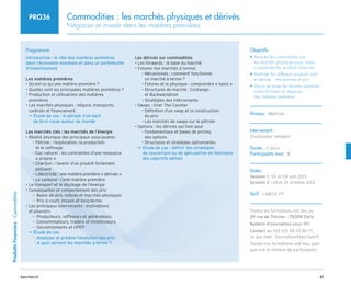 61
barchen.fr
Produitts
Financiers
-
Commodities
Commodities : les marchés physiques et dérivés
Négocier et investir dans les matières premières
PRO36
Programme
Introduction : le rôle des matières premières
dans l’économie mondiale et dans un portefeuille
d’investissment
Les matières premières
• Qu’est-ce qu’une matière première ?
• Quelles sont les principales matières premières ?
• 
Production et utilisations des matières
premières
• 
Les marchés physiques : négoce, transports,
contrats et financement

Étude de cas : le périple d’un baril
µ
µ
de brut russe autour du monde
Les marchés clés : les marchés de l’énergie
• Réalité physique des principaux sous-jacents

Pétrole : l’exploration, la production
–
–
et le raffinage

Gaz naturel : les contraintes d’une ressource
–
–
« propre » 

Charbon : l’avenir d’un produit fortement
–
–
polluant
L’électricité : une matière première « dérivée » 
–
–
Le carbone : l’anti-matière première
–
–
• Le transport et le stockage de l’énergie
• Composantes et comportement des prix
Bases de prix, indices et marchés physiques
–
–
Prix à court, moyen et long terme
–
–
• 
Les principaux intervenants : motivations
et pouvoirs
Producteurs, raffineurs et générateurs
–
–
Consommateurs, traders et investisseurs
–
–
Gouvernements et OPEP
–
–

Étude de cas
µ
µ
Analyser et prédire l’évolution des prix
–
–
A quoi servent les marchés à terme ?
–
–
Les dérivés sur commodities
• Les forwards : la base du marché
• Futures (les marchés à terme)

Mécanismes : comment fonctionne
–
–
un marché à terme ?
Futures et le physique : comprendre « basis » 
–
–

Structures de marché : Contango
–
–
et Backwardation
Stratégies des intervenants
–
–
• Swaps : Over The Counter

Définition d’un swap et la construction
–
–
du prix
Les marchés de swaps sur le pétrole
–
–
• Options : les dérivés qui font peur

Fondamentaux et bases de pricing
–
–
des options
Structures et stratégies optionnelles
–
–

Étude de cas : définir des stratégies
µ
µ
de couverture ou de spéculation en fonctions
des objectifs définis
Objectifs
• 
Aborder les commodities par
les marchés physiques pour mieux
comprendre les produits financiers
• 
Maîtriser les différents produits cash
et dérivés : mécanismes et prix
• 
Savoir se poser les bonnes questions
avant d’investir et négocier
des matières premières
Niveau : Maîtrise
Intervenant
Christopher Heilpern
Durée : 2 jours
Participants max : 8
Dates
Session 1 : 03 et 04 juin 2013
Session 2 : 24 et 25 octobre 2013
Tarif : 1 680 € HT
Toutes les formations ont lieu au
29 rue de Trévise - 75009 Paris
Bulletin d’inscription page 185
Contact au +33 (0)1 40 33 80 71
ou par mail : inscription@barchen.fr
Toutes nos formations ont lieu, quel
que soit le nombre de participants.
 