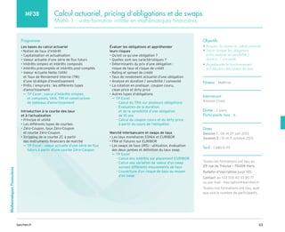 63
barchen.fr
Mathématiques
Financières
Calcul actuariel, pricing d’obligations et de swaps
Mathfi 1 : votre formation initiale en mathématiques financières
MF38
Programme
Les bases du calcul actuariel
• Notion de taux d’intérêt
• Capitalisation et actualisation
• Valeur actuelle d’une série de flux futurs
• Intérêts simples et intérêts composés
• Intérêts précomptés et intérêts post-comptés
• 
Valeur Actuelle Nette (VAN)
et Taux de Rendement Interne (TRI)
d’une stratégie d’investissement
• 
Prêts / emprunts : les différents types
d’amortissement

TP Excel : calcul d’intérêts simples
µ
µ
et composés, VAN, TRI et construction
de tableaux d’amortissement
Introduction à la courbe des taux
et à l’actualisation
• Principe et utilité
• Les différents types de courbes
• 
Zéro-Coupon, taux Zéro-Coupon
et courbe Zéro-Coupon
• 
Stripping de la courbe ZC à partir
des instruments financiers de marché

TP Excel : valeur actuelle d’une série de flux
µ
µ
futurs à partir d’une courbe Zéro-Coupon
Évaluer les obligations et appréhender
leurs risques
• Qu’est ce qu’une obligation ?
• Quelles sont ses caractéristiques ?
• 
Déterminants du prix d’une obligation :
risque de taux et risque de crédit
• Rating et spread de crédit
• Taux de rendement actuariel d’une obligation
• Analyse en duration / sensibilité / convexité
• 
La cotation en pratique : coupon couru,
clean price et dirty price
• Autres types d’obligations
TP Excel
µ
µ
Calcul du TRA sur plusieurs obligations
–
–

Évaluation de la duration
–
–
et de la sensibilité d’une obligation
de 10 ans

Calcul du coupon couru et du dirty price
–
–
à partir du cours de l’obligation
Marché interbancaire et swaps de taux
• Les taux monétaires EONIA et EURIBOR
• FRA et Futures sur EURIBOR
• 
Les swaps de taux (IRS) : utilisation, évaluation
des deux jambes et définition du taux swap
TP Excel
µ
µ
Calcul des intérêts sur placement EURIBOR
–
–

Calcul des variation de valeur d’un swap
–
–
suivant différents mouvements de taux

Couverture d’un risque de taux au moyen
–
–
d’un swap
Objectifs
• Acquérir les bases du calcul actuariel
• 
Savoir évaluer les obligations
et les analyser en sensibilité /
duration / convexité
• 
Appréhender le fonctionnement
et l’utilisation des swaps de taux
Niveau : Maîtrise
Intervenant
Antonin Chaix
Durée : 2 jours
Participants max : 6
Dates
Session 1 : 06 et 07 juin 2013
Session 2 : 10 et 11 octobre 2013
Tarif : 1 680 € HT
Toutes les formations ont lieu au
29 rue de Trévise - 75009 Paris
Bulletin d’inscription page 185
Contact au +33 (0)1 40 33 80 71
ou par mail : inscription@barchen.fr
Toutes nos formations ont lieu, quel
que soit le nombre de participants.
 