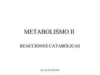 METABOLISMO II

REACCIONES CATABÓLICAS




       CIC JULIO SÁNCHEZ
 