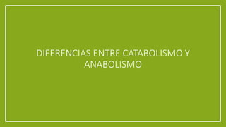 DIFERENCIAS ENTRE CATABOLISMO Y
ANABOLISMO
 