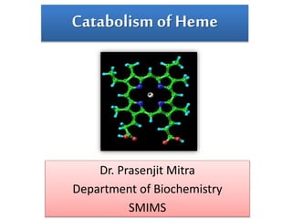 Catabolism of Heme
Dr. Prasenjit Mitra
Department of Biochemistry
SMIMS
 