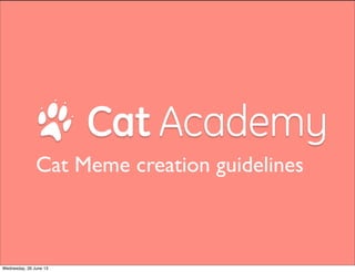 Cat Meme creation guidelines
Wednesday, 26 June 13
 