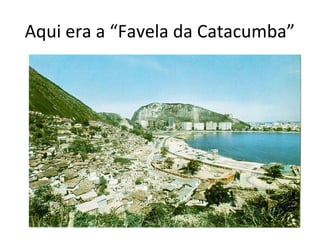 Aqui era a “Favela da Catacumba”
 