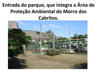 Entrada do parque, que integra a Área de
   Proteção Ambiental do Morro dos
               Cabritos.
 