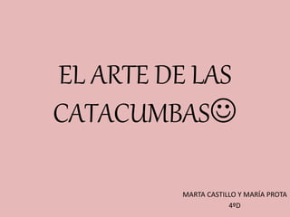 EL ARTE DE LAS
CATACUMBAS
MARTA CASTILLO Y MARÍA PROTA
4ºD
 