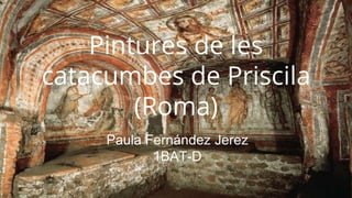 Pintures de les
catacumbes de Priscila
(Roma)
Paula Fernández Jerez
1BAT-D
 