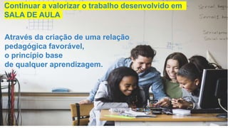 SESSÃO SÍNCRONA
26 de abril de 2021
19
Através da criação de uma relação
pedagógica favorável,
o princípio base
de qualquer aprendizagem.
Continuar a valorizar o trabalho desenvolvido em
SALA DE AULA
 