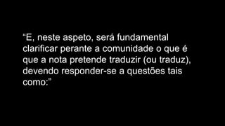“E, neste aspeto, será fundamental
clarificar perante a comunidade o que é
que a nota pretende traduzir (ou traduz),
devendo responder-se a questões tais
como:”
 