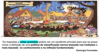 “As respostas a estas questões podem ser um excelente princípio para que se possa
iniciar a definição de uma política de classificação menos baseada nas tradições e
mais baseada no conhecimento e na reflexão fundamentada.”
Domingos Fernandes
 