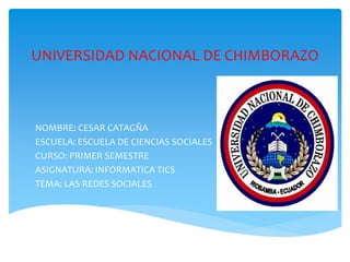 UNIVERSIDAD NACIONAL DE CHIMBORAZO
NOMBRE: CESAR CATAGÑA
ESCUELA: ESCUELA DE CIENCIAS SOCIALES
CURSO: PRIMER SEMESTRE
ASIGNATURA: INFORMATICA TICS
TEMA: LAS REDES SOCIALES
 