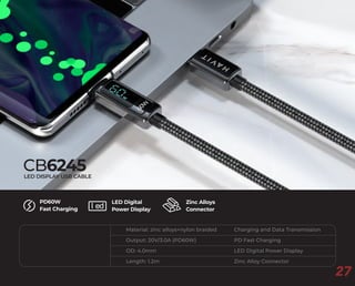 Zinc Alloys
Connector
PD60W
Fast Charging
CB6245
LED DISPLAY USB CABLE
Material: zinc alloys+nylon braided
Output: 20V/3.0A (PD60W)
OD: 4.0mm
Length: 1.2m
Charging and Data Transmission
PD Fast Charging
LED Digital Power Display
Zinc Alloy Connector
LED Digital
Power Display
l ed
27
 