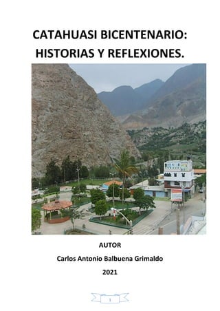 1
CATAHUASI BICENTENARIO:
HISTORIAS Y REFLEXIONES.
AUTOR
Carlos Antonio Balbuena Grimaldo
2021
 