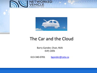 The Car and the Cloud
Barry Gander, Chair, NVA
EVP, CATA
613-340-0701 bgander@cata.ca
 