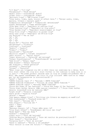 "1/3 Beat" = "1/3 Cop"
"Parameters" = "ParÃ metres"
"Audio Info" = "InformaciÃ³ Audio"
"Video Info" = "InformaciÃ³ Video"
"Multiple Clips" = "MÃºltiples Clips"
"Drop audio, video, mask, source or effect here." = "Deixar audio, video,
mascara, fitxers o mascara aquÃ."
"Composition Determined" = "ComposiciÃ³ determinada"
"Layer Determined" = "Capa Determinada"
"Play Next Clip" = "Reproduir el prÃ²xim Clip"
"Play Previous Clip" = "Reproduir el Clip previ"
"Play Random Clip" = "Reproduir aleatoriament el Clip"
"Play First Clip" = "Reproduir el primer Clip"
"Play Last Clip" = "Reproduir lâ€€Ãºltim Clip"
"Do Nothing" = "No fe res"
"R" = "R"
"G" = "G"
"B" = "B"
"Black BG" = "Ocultar BG"
"Brightness" = "Lluentor"
"Contrast" = "Contrast"
"Audio:" = "Audio:"
"Video:" = "Video:"
"Quicktime" = "Quicktime"
"Built-in iSight" = "iSight incorporat"
"Edit Points" = "Editar Punts"
"Input Selection" = "SelecciÃ³ dâ€€entrada"
"Output Transformation" = "TransformaciÃ³ de sortida"
"Add Slice" = "Afegir Capa"
"Add Screen" = "Afegir Pantalla"
"No Display" = "Sense pantalla"
"Screens" = "Pantalles"
"Screen" = "Pantalla"
"When clips are triggered via OSC or MIDI there can sometimes be a delay. With
this start offset the clip will start further in the timeline to make sure it is
in sync." = "Es poden produir retards quan un clip es llenÃ§a mitjanÃ§ant OSC o
MIDI. Amb aquest avanÃ§ament dâ€€inici el clip iniciarÃ mÃ©s tard en el temps
per tal dâ€€assegurar-se la sincronitzaciÃ³."
"ASIO" = "ASIO"
"SMPTE Timecode Input 1" = "Entrada 1 SMPTE Timecode"
"SMPTE Timecode Framerate" = "Conjunt de rangs SMPTE Timecode "
"SMPTE Timecode Input" = "Entrada SMPTE Timecode"
"Force Non Power Of Two Textures" = "Force Non Power Of Two Textures"
"Force Pixel Buffer Objects (DMA texture transfer)" = " Force Pixel Buffer
Objects (transferÃ¨ncia de textures DMA)"
"Light Grid" = "Graella iluminada"
"Dark Grid" = "Graella Fosca"
"Black" = "Negre"
"Use memory mapped files" = "Utilitzar els fitxers de mappeig en memÃ²ria"
"OSC Preferences" = "PreferÃ¨ncies OSC "
"OSC Input" = "Entrada OSC "
"OSC Output" = "Sortida OSC "
"OSC" = "OSC"
"DMX" = "DMX"
"Maximum channel: %d" = "Canal mÃ©s gran: %d"
"Clip Start Offset" = "AvanÃ§ament dâ€€inici del Clip"
"Node Name" = "Nom del Node "
"Subnet" = "Subxarxa"
"Input Port" = "Port dâ€€entrada"
"Preview Monitor Background" = "Fons del monitor de previsualitzaciÃ³"
"Midi Output" = "Sortida Midi"
"Outgoing Port" = "Port de sortida"
"Send to address" = "Enviar a lâ€€adreÃ§a"
"This version is from the future." = "Aquesta versiÃ³ ve del futur."
 