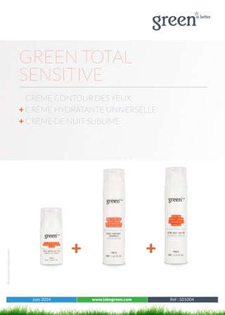 Juin 2014 www.labogreen.com Tous les produits
Photosnoncontractuelles
Juin 2014 www.labogreen.com Réf : 501004
GREEN TOTAL
SENSITIVE
CREME CONTOUR DES YEUX
+ CRÈME HYDRATANTE UNIVERSELLE
+ CRÈME DE NUIT SUBLIME
+ +
 