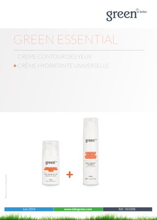 Juin 2014 www.labogreen.com Tous les produits
Photosnoncontractuelles
Juin 2014 www.labogreen.com Réf : 501008
GREEN ESSENTIAL
+
CREME CONTOUR DES YEUX
+ CRÈME HYDRATANTE UNIVERSELLE
 