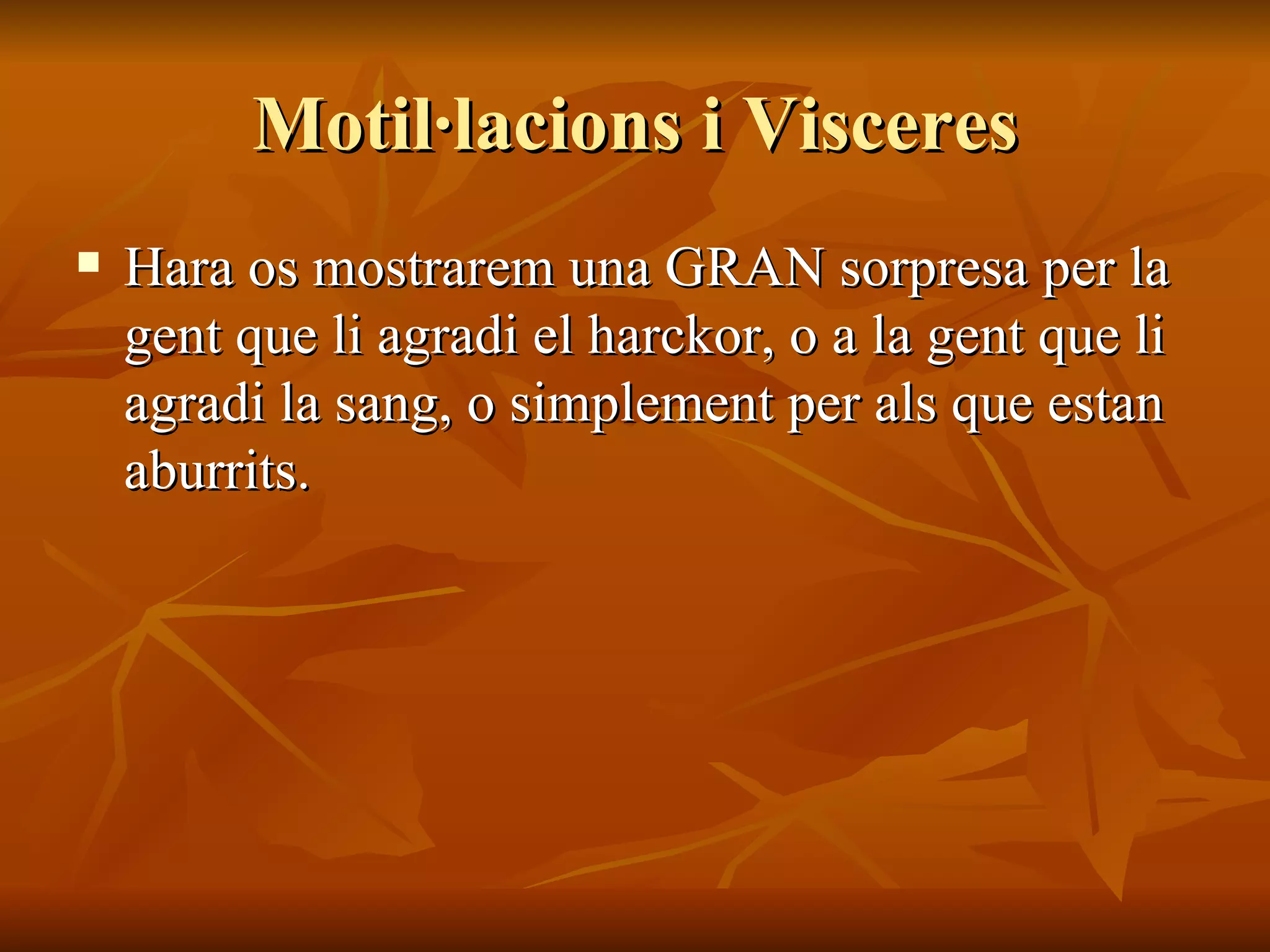 Motil·lacions i Visceres Hara os mostrarem una GRAN sorpresa per la gent que li agradi el harckor, o a la gent que li agradi la sang, o simplement per als que estan aburrits. 