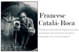 Francesc
Català-Roca
“El fotógrafo siempre duda: qué ángulo hay que tomar,
que diafragma y qué velocidad hay que preferir...
no debe dudar nunca a la hora de disparar ”

 