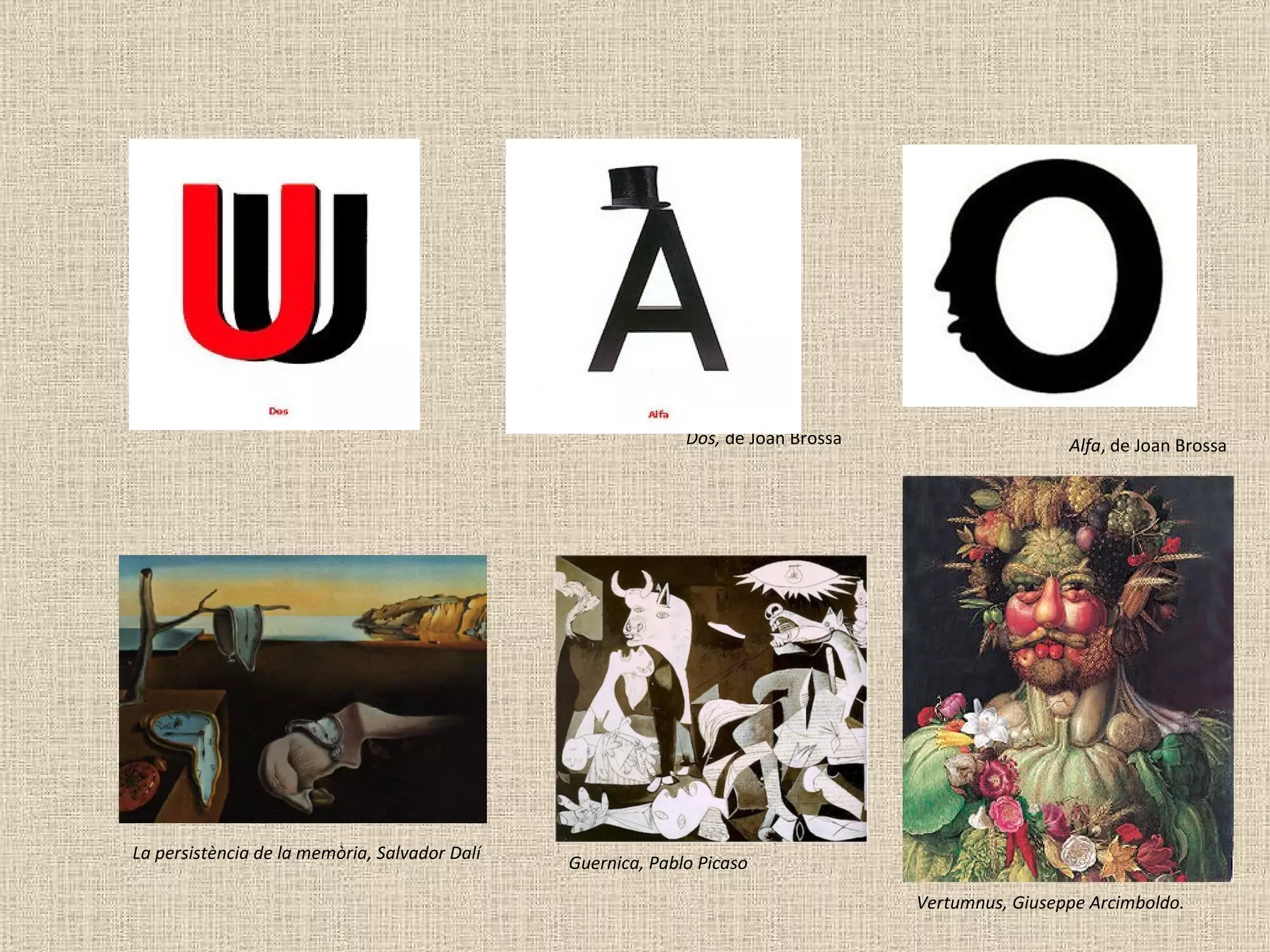Dos,  de Joan Brossa Alfa , de Joan Brossa Hitchcock , de Joan Brossa La persistència de la memòria, Salvador Dalí Guernica, Pablo Picaso Vertumnus, Giuseppe Arcimboldo.  