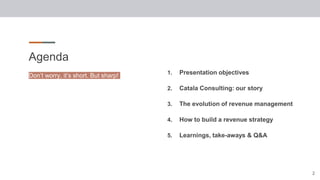Agenda
1. Presentation objectives
2. Catala Consulting: our story
3. The evolution of revenue management
4. How to build a...