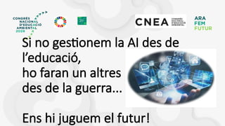 Si no gestionem la AI des de
l’educació,
ho faran un altres
des de la guerra...
Ens hi juguem el futur!
 