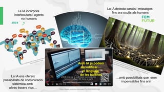 https://psychminds.com/the-intelligence-debate-nature-vs-nurture/
https://s39939.pcdn.co/wp-content/uploads/2022/03/
iStock-490922474.jpg
La IA incorpora
interlocutors i agents
no humans
https://thumbs.dreamstime.com/b/trees-above-ground-glowing-roots-
below-mycelium-network-communication-generative-ai-fungal-root-
system-generated-image-299387872.jpg
La IA detecta canals i missatges
fins ara ocults als humans
https://www.youtube.com/watch?v=DUZAK2CmtyI
La IA ens ofereix
possibilitats de comunicació
sistèmica amb
altres éssers vius…
…amb possibilitats que eren
impensables fins ara!
Amb IA ja podem
decodificar…
el lenguaje
de les balenes
 
