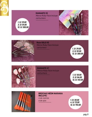 DIAMANTE X5
Marca Ruby Face Incluye
cartuchera
4 de rostros
6 de ojos
BROCHAS NÉON NARANJA
INCLUYE:
Rose GOLD X5
Marca Ruby Face Incluye
cartuchera
DIAMANTE X7
Marca Ruby Face Incluye
cartuchera
pág.11
1. S/ 29.00
3. S/ 81.00
12. S/ 300.00
1. S/ 29.00
3. S/ 81.00
12. S/ 300.00
1. S/ 30.00
3. S/ 84.00
12. S/ 312.00
1. S/ 20.00
4. S/ 72.00
12. S/ 192.00
 