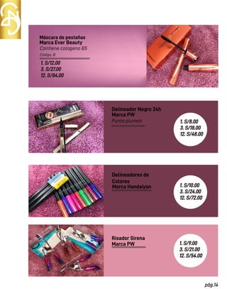 Código, B
Máscara de pestañas
Delineador Negro 24h
Contiene colageno B5
Punta plumón
1. S/12.00
3. S/27.00
12. S/84.00
Marca PW
Marca Handaiyan
Marca Ever Beauty
Delineadores de
Colores
Marca PW
Risador Sirena
pág.14
1. S/9.00
3. S/21.00
12. S/54.00
1. S/8.00
3. S/18.00
12. S/48.00
1. S/10.00
3. S/24.00
12. S/72.00
 