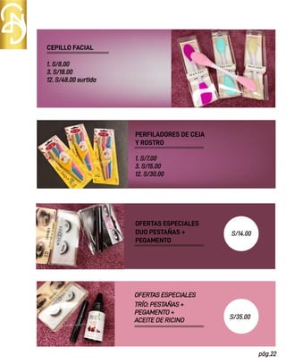 pág.22
CEPILLO FACIAL
TRÍO: PESTAÑAS +
PEGAMENTO +
ACEITE DE RICINO
OFERTAS ESPECIALES
1. S/7.00
3. S/15.00
12. S/30.00
DUO PESTAÑAS +
PEGAMENTO
OFERTAS ESPECIALES
PERFILADORES DE CEJA
Y ROSTRO
1. S/8.00
3. S/18.00
12. S/48.00 surtida
S/14.00
S/35.00
 