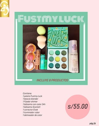 pág.26
Contiene:
1 paleta Fustmy luck
1 beauty blender
1 Fijador shimer
1 bálsamo con color 24h
1 bálsamo Scarlett
1 corrector Evok
1 iluminador rubor
1 delineador de color
s/55.00
INCLUYE 8 PRODUCTOS
 