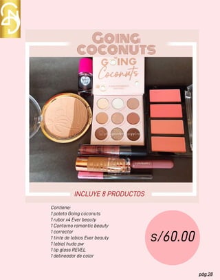 pág.28
Contiene:
1 paleta Going coconuts
1 rubor x4 Ever beauty
1 Contorno romantic beauty
1 corrector
1 tinte de labios Ever beauty
1 labial huda pw
1 lip gloss REVEL
1 delineador de color
s/60.00
INCLUYE 8 PRODUCTOS
 