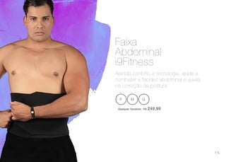 Aliando conforto e tecnologia, ajuda a
combater a flacidez abdominal e auxilia
na correção da postura.
Faixa
Abdominal
i9Fitness
P M G
Qualquer Tamanho | R$ 249,99
115
 