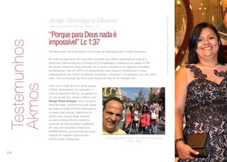 JorgeGonzagaeSilvania-duranteoCruzeirodosPresidentes2016
“PorqueparaDeusnadaé
impossível”Lc1:37
Jorge Gonzaga e Silvania
Diamantes Akmos Rio de Janeiro - RJ
Tomamos este versículo bíblico como fonte de inspiração para o nosso Sucesso!
Em tudo na vida Deus tem que estar na frente! Sou Militar, suboficial da reserva e
enfermeiro. Minha esposa é formada em Contabilidade e residimos na cidade do Rio
de Janeiro. Estamos neste mercado há 12 anos e passamos por algumas empresas
de Marketing, mas em 2010 nos apresentaram este negócio maravilhoso! O mais
interessante é que muitos duvidaram, zombaram, criticaram, nos disseram que não daria
certo. Que a empresa não teria muito tempo de vida útil no mercado etc.
Com pouco mais de cinco anos graças
a Deus, alcançamos, por enquanto, o
nível de Diamante Akmos. Já ganhamos
04 carros zero km, sendo o último uma
Range Rover Evoque, cinco cruzeiros
internacionais, construímos duas casas
de praia em Cabo Frio/RJ, reformamos
a nossa casa própria, realizamos os
sonhos das nossas filhas, levando-
as para a Disney World e estamos
gozando de uma excelente qualidade
de vida com resultados financeiros
EXPRESSIVOS, provenientes da renda
residual do trabalho desenvolvido,
dentre outras realizações.
Jorge Gonzaga, Silvania e Filhas - em viagem a Disney World em
Orlando - Flórida
Testemunhos
Akmos
116
 