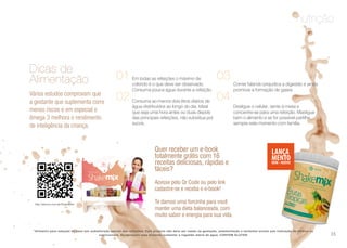 nutrição
*Alimento para redução de peso por substituição parcial das refeições. Este produto não deve ser usado na gestação, amamentação e lactantes exceto sob indicação de médico ou
nutricionista. Ao consumir este alimento aumentar a ingestão diária de água. CONTEM GLUTEN.
Em todas as refeições o máximo de
colorido é o que deve ser observado.
Consuma pouca água durante a refeição.
Consuma ao menos dois litros diários de
água distribuídos ao longo do dia. Ideal
que seja uma hora antes ou duas depois
das principais refeições, não substitua por
sucos.
Comer falando prejudica a digestão e ainda
promove a formação de gases
Desligue o celular, sente à mesa e
concentre-se para uma refeição. Mastigue
bem o alimento e se for possível partilhe
sempre este momento com família.
01 03
02 04
Dicas de
Alimentação
Vários estudos comprovam que
a gestante que suplementa corre
menos riscos e em especial o
ômega 3 melhora o rendimento
de inteligência da criança.
Quer receber um e-book
totalmente grátis com 16
receitas deliciosas, rápidas e
fáceis?
Acesse pelo Qr Code ou pelo link
cadastre-se e receba o e-book!
Te damos uma forcinha para você
manter uma dieta balanceada, com
muito sabor e energia para sua vida.
http://akmos.com.br/ShakeMix/
35
 