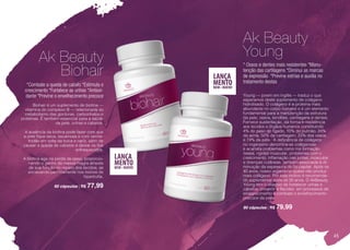 nutrição
*Combate a queda de cabelo *Estimula o
crescimento *Fortalece as unhas *Antioxi-
dante *Previne o envelhecimento precoce
Biohair é um suplemento de biotina —
vitamina do complexo B — relacionada ao
metabolismo das gorduras, carboidratos e
proteínas. É também essencial para a saúde
da pele, unhas e cabelos.
A ausência da biotina pode fazer com que
a pele fique seca, escamosa e com verme-
lhidão em volta da boca e nariz, além de
causar a queda de cabelos e deixar os fios
enfraquecidos.
A biotina age na perda de peso, proporcio-
nando o ganho de massa magra através
de sua função no reparo dos tecidos, se
encaixando perfeitamente nos treinos de
hipertrofia.
60 cápsulas | R$ 77,99
Ak Beauty
Biohair
* Ossos e dentes mais resistentes *Manu-
tenção das cartilagens *Diminui as marcas
de expressão *Previne estrias e auxilia no
tratamento destas
Young — jovem em inglês — traduz o que
esperamos deste suplemento de colágeno
hidrolisado. O colágeno é a proteína mais
abundante no corpo humano e é um elemento
fundamental para a manutenção da estrutura
da pele, ossos, tendões, cartilagens e dentes.
Fornece sustentação, dá forma e resistência
aos tecidos e órgãos humanos constituindo
4% do peso do fígado, 10% do pulmão, 24%
da aorta, 50% da cartilagem, 23% dos ossos
e 74% da pele. A deficiência de colágeno
no organismo denomina-se colágenose
e acarreta problemas como má formação
óssea, rigidez muscular, problemas com o
crescimento, inflamação nas juntas, músculos
e doenças cutâneas, também associada à di-
minuição da espessura do fio capilar. Após os
40 anos, nosso organismo quase não produz
mais colágeno. Por este motivo é recomenda-
do suplementar após os 30 anos. O AkBeauty
Young tem o objetivo de fortalecer unhas e
cabelos, prevenir a flacidez em processos de
emagrecimento e combate o envelhecimento
precoce da pele.
90 cápsulas | R$ 79,99
Ak Beauty
Young
45
 