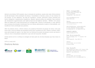 Akmos é uma holding 100% brasileira, atua no mercado de cosméticos, saúde e bem-estar. Alinha produtos
de alta tecnologia à ótima prestação de serviços. Consolidada no mercado, possui um dos maiores mix
de produtos  do seu segmento, nas área de cosméticos, nutrição, perfumaria, fitness (vestuário com
tecido inteligente) e equipamentos terapêuticos. Mantém rigorosa política de qualidade. Seus produtos
são devidamente regulamentados pela Agência Nacional de Vigilância Sanitária - ANVISA. Com parque
fabril em Goiânia-GO e sede administrativa em Contagem-MG, a Akmos é verticalizada, ou seja, gerencia
seus processos da produção à distribuição final com método administrativo moderno e informatizado, com
excelência e forte contribuição dos parceiros.
Além de produtos únicos, a Akmos oferece uma poderosa ferramenta de geração de renda, você pode
entrar para o time de milhares de empresários akmos bem sucedidos por todo o Brasil e conhecer melhor
essa oportunidade de negócio, não deixe de ler as histórias de sucesso de pessoas comuns que deram a
volta por cima e conquistaram exatamente o que você vem buscando. Acredite!
Acesse akmos.com.br e conheça as vantagens de fazer parte de uma das empresas que mais cresce no
Brasil.
2016 é o nosso ano!
Diretoria Akmos
SEDE – Contagem/MG
Av. Pedro Olímpio da Fonseca, 786
Santa Cruz Industrial
Contagem/MG - Cep: 32340-250
email: suporte@akmos.com.br
Skype: akmos.club
Telefones
3003-6999 (Capitais de todo o Brasil)
Custo de uma ligação local para fixo.
0800 039 6999 (Interior - apenas telefone fixo)
(31) 3351-0096 (Belo Horizonte e região)
(31) 99369-0055 Tim - (31) 99505-7081 Vivo
AKMOS CLINICAL
Celular (31) 9255-9747 Tim
Filial - Rio de Janeiro/RJ
Rua da Conceição, 105 - 11°- Conjunto 1108
Centro
Rio de Janeiro/RJ - Cep: 20051-011
Telefones
(21) 3174-0850 - (21) 3174-0750
(31) 99157-9209
Filial - Recife/PE
Rua Imperador Dom Pedro II, 307. Conjunto 1002.
Edifício Banco Mercantil de PE. Santo Antônio
Recife/PE - Cep: 50050-540
Telefones
(81) 3127-6264 - (81) 3127-6265
(81) 99533-8119 Tim - (81) 99538-6065 Tim
 