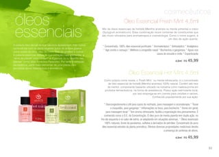 cosmecêuticos
óleos
essenciais
A palavra óleo deriva da sua natureza lipossolúvel, mas nunca
confundi-los com os óleos vegetais feitos de ácidos graxos
como azeite de oliva, óleo de coco, óleo de girassol e outros.
A palavra essencial deriva da sua extração mais elementar, a
“alma da planta” como diziam os Egípcios, ou o “espírito das
plantas” como dizia o médico Paracelso. Por tanto é extração
da essência, parte mais elementar de uma planta com
princípios ativos fitoterápicos e aromáticos.
Mix de óleos essenciais de hortelã (Mentha arvensis ou menta pimenta) e cravo
(Syzygium aromaticum). Essa combinação reúne centenas de constituintes que
são muito utilizados para aromaterapia e cosmetologia. Como o nome sugere, é
um óleo de ação quente.
* Concentrado, 100% óleo essencial purificado * Aromaterápico * Antisséptico * Analgésico
* Age contra o cansaço * Melhora a congestão nasal * Bochechos e gargarejos * Apoio nos
casos de sinusite e rinite * Expectorante
4,5ml | R$ 45,99
Óleo Essencial Fresh Mint 4,5ml
Como próprio nome revela, o ̈Fresh Mint ̈ ou menta refrescante, é o concentrado
de óleo essencial de hortelã (Mentha arvensis) 100% natural. Contém alto teor
de mentol, componente bastante utilizado na indústria como matéria-prima em
produtos farmacêuticos, na forma de anestésicos. Possui ação estimulante local,
por isso emprega-se em cremes para celulites e varizes.
Conhecido popularmente por sua ação:
* Descongestionante e útil para casos de resfriado, para massagem e aromaterapia * Tosse
e rouquidão, para gargarejo * Inflamações na boca, para bochecho * Dores em geral,
para massagem local * Tem aroma refrescante, facilita a organização dos pensamentos. É
conhecido como o O.E. da Concentração. O óleo puro de menta piperita tem dupla ação, no
frio ele esquenta e no calor ele esfria, se adaptando em situações adversas. * Óleos essenciais
100% naturais, livres de parabenos, sulfatos e derivados de petróleo. Concentrado do puro
óleo essencial extraído da planta aromática. Oferece diversas propriedades medicinais devido
a presença de centenas de ativos.
4,5ml | R$ 45,99
Óleo Essencial Hot Mint 4,5ml
63
 