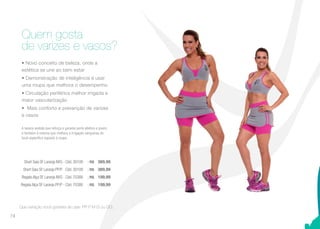 • Novo conceito de beleza, onde a
estética se une ao bem estar
• Demonstração de inteligência é usar
uma roupa que melhora o desempenho
• Circulação periférica melhor irrigada e
maior vascularização
• Mais conforto e prevenção de varizes
e vasos
A beleza vestida que reforça e garante porte atlético e jovem,
é também á mesma que melhora a irrigação sanguínea do
local específico exposto à roupa.
Quem gosta
de varizes e vasos?
Que variação você gostaria de usar: PP P M G ou GG.
Short Saia SF Laranja M/G - Cód. 30109 | R$ 389,99
Short Saia SF Laranja PP/P - Cód. 30109 | R$ 389,99
Regata Alça SF Laranja M/G - Cód. 70388 | R$ 199,99
Regata Alça SF Laranja PP/P - Cód. 70388 | R$ 199,99
74
 