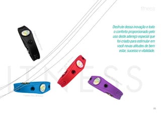 fitness
Desfrute dessa inovação e todo
o conforto proporcionado pelo
uso deste adereço especial que
foi criado para estimular em
você novas atitudes de bem
estar, sucesso e vitalidade.
Pulseira Azul i9Fitness
Pulseira Roxa i9Fitness
PulseiraPretai9Fitness
Pulseira
Cereja
i9Fitness
85
 