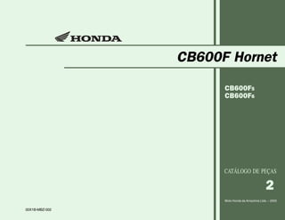 CB600F Hornet
CB600F5
CB600F6
Moto Honda da Amazônia Ltda. – 2005
00X1B-MBZ-002
CATÁLOGO DE PEÇAS
2
 