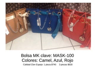 Bolsa MK clave: MASK-100 
Colores: Camel, Azul, Rojo 
Calidad Clon Espejo: 1 pieza $740 3 piezas $630 
 