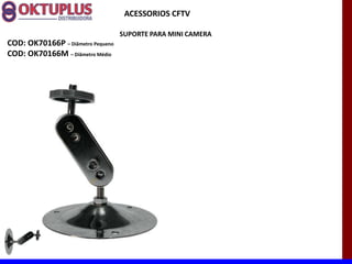 ACESSORIOS CFTV

                                   SUPORTE PARA MINI CAMERA
COD: OK70166P に Diâmetro Pequeno
COD: OK70166M に Diâmetro Médio
 