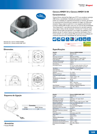 Câmera HMDV 54 e Câmera HMDV 54 IR
                                                              Ant
                                                           Vandalii-
                                                                        Características
                                                                  smo   Câmera Dome colorida Day Night para CFTV com excelente resolução
                                                                        (380 linhas) e sensibilidade. Indicadas para pequenos ambientes e
                                                                        podem ser instaladas em superfícies horizontais ou verticais, permitindo
                                                                        um posicionamento favorável para captação da imagem em diferentes
                                                                        situações. Possui a base em alumínio e a sua cúpula de policarbonato.
                                                                        A câmera HMDV-54IR da HDL conta com um CCD de alta sensibilidade
                                                                        "Sony SuperHad II" o que diferencia das demais do mercado e garante
                                                                        uma imagem nítida e de alta resolução. A câmera de 15 metros, possui
                                                                        20 leds infravermelho que garantem uma imagem de qualidade a uma
                                                                        distância de até 15 metros, mesmo em locais sem iluminação ( 0 lux ).
                                                                        Conta também com caixa proteção IP66 que permite sua instalação em
                                                                        ambientes externos sem a necessidade de caixa de proteção.
                                                                                 380 LINHAS                                              3 EIXOS




90.02.02.276 / Câmera HMDV-54D&N
90.02.02.275 / Câmera HMDV-54IR 15MT                                                                     IMAGEM FIELMENTE                          Super HAD CCD II
                                                                                                                                                   Tecnologia de Processamento
                                                                                                         PROCESSADA                                CCD de Alta Sensibilidade
                                                                                                                                                               by Sony
                                                                                                           Solução Completa Sony   No. 033199985
                                                                                                                                                   Produzido no Brasil




Dimensões                                                               Especificações
                                                                        Modelo                           Câmera HMDV-54D&N
                                                                        Código                           90.02.02.276
                                                                        Cor                              Cinza
                                          101,9
   80,0




                                                                        Resolução Horizontal             380 linhas (NTSC)
                                                                        Sensor de Imagem                 CCD Sony de 1/3“ Super HAD II
                                                                        Pixels efetivos                  510(H) x 492(V), aprox. 250K
                                                                        Tensão de Alimentação            12Vdc ± 1V
                                                                        Corrente Consumida               130mA
                                                                        Sincronismo                      Interno
                                                             97,6       Iluminação Mínima                0,5 Lux no modo colorido e 0,01 Lux
                                                                                                         no modo monocromático com F2.0
                                                                        Varredura                        525 linhas - 2:1 entrelaçado
                                                                        Velocidade do                    1/60 ~ 1/100.000 seg.
                                                                        Obturador Eletrônico
                                                                        Gamma                              = 0,45
                                                                        Balanço do Branco                Automático
                                                                        Controle de ganho (AGC)          Automático
                                                                        Lente                            3.6mm - F2.0 / 92º
                                                                        Temperatura de Operação          -10°C a 50°C
                                       101,9




                                                                        Frequência                       60 Hz
 80,0




                                                                        Consumo                          1.55W
                                                                        Material                         Base = Alumínio
                                                                                                         Cúpula = Policarbonato
                                                                        Itens Inclusos                   Manual, certificado de garantia.
                                                                        Dimensões da Embalagem           105 x 90 x 100mm
                                                            97,6        Peso                             500g




                                                                        Modelo                           Câmera HMDV-54IR 15MT
Esquema de Ligação                                                      Código                           90.02.02.275
                                                                        Cor                              Cinza
                                                                        Dispositivo de imagem            CCD Sony 1/3” Super Had II
                                                                        Resolução Horizontal             380 linhas
                                                                        Quantidade de pixels             NTSC: 510 (H) x 492 (V) aprox. 250K
                                                                        Relação Sinal/Ruído              Maior que 48dB (AGC off)
                                                                        Sistema de Varredura             2:1 entrelaçado
                                                  Conexões              Iluminação mínima                0 lux (com leds IR ligados)
                                Vídeo                     BNC Fêmea     Distância do Infra Vermelho      15 metros
                              +12 Vdc                       J4          Sincronismo                      Interno
                                                                        Obturador eletrônico (shutter)   Automático
                                                                        Gamma                            0,45
                                                                        Controle do infra                Automático pelo CDS
                                                                        AGC e BLC                        Automático
                                                                        Lente                            3,6mm (F2.0)
                                                                        Tensão de Alimentação            12Vdc
                                                                        Consumo                          260mA
                                                                        Temperatura de Operação          -10°C a +50°C
                                                                        Temperatura de Armazenamento     -20°C a +60°C
                                                                        Dimensões da Embalagem           105 x 90 x 100mm
 Acessórios                                                             Peso                             500g
• Fonte FR-500



                                                                                                                                                                                 109
 