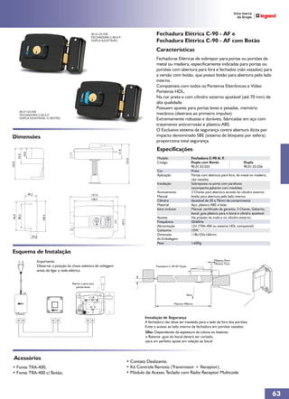 90.01.03.026
                                                                   FECHADURA C-90 A.F.
                                                                                                                   Fechadura Elétrica C-90 - AF e
                                                                   DUPLA AJUSTÁVEL                                 Fechadura Elétrica C-90 - AF com Botão
                                                                                                                   Características
                                                                                                                   Fechaduras Elétricas de sobrepor para portas ou portões de
                                                                                                                   metal ou madeira, especificamente indicadas para portas ou
                                                                                                                   portões com abertura para fora e fechados (não vazados) para
                                                                                                                   a versão com botão, que possui botão para abertura pelo lado
                                                                                                                   interno.
                                                                                                                   Compatíveis com todos os Porteiros Eletrônicos e Vídeo
                                                                                                                   Porteiros HDL.
                                                                                                                   Na cor preta e com cilindro externo ajustável (até 70 mm) de
                                                                                                                   alta qualidade.
                                                                                                                   Possuem ajustes para portas leves e pesadas, memória
         90.01.03.035
         FECHADURA C-90 A.F.                                                                                       mecânica (destrava ao primeiro impulso).
         DUPLA AJUSTÁVEL C/ BOTÃO                                                                                  Extremamente robustas e duráveis, fabricadas em aço com
                                                                                                                   tratamento anticorrosão e plástico ABS.
                                                                                                                   O Exclusivo sistema de segurança contra abertura ilícita por
Dimensões                                                                                                          impacto denominado SBE (sistema de bloqueio por esfera)
                                                                                                                   proporciona total segurança.
                                                                                                                   Especificações
                                                                                    51,8
               34,0
        52,0




                                                                                                                   Modelo                       Fechadura C-90 A. F.
                                                                                                   133,0




                                                                                                                   Código                       Dupla com Botão                         Dupla
103,0




                                                                                                                                                90.01.03.035                            90.01.03.026
                                                                                                                   Cor                          Preta
                                                                                                                   Aplicação                    Portas com abertura para fora, de metal ou madeira,
                                                                                                                                                não vazadas.
                                                                                                                   Instalação                   Sobreposta na porta com parafusos
                                                                                                                                                (acompanha gabarito com medidas)
                                                                                                                   Acionamento                  3 Chaves para abertura através do cilindro externo
                      40,2                                         157,0
                                                                                                                   Manual                       botão para abertura pelo lado interno.
                                                                   128,5
                                                                                                                   Cilindro                     Ajustável de 30 a 70mm de comprimento
                                                                                                                   Material                     Aço, plástico ABS e latão
                                                                                                                   Itens inclusos               Manual, certificado de garantia, 3 Chaves, Gabarito,
                                                                                                                                                bocal, guia plástico para o bocal e cilindro ajustável.
 96,9
        80,2




                                100,4




                                                                                                                   Ajustes                      Na pressão da mola e no cilindro externo
                                                                                           107,5




                                                                                                                   Frequência                   50/60Hz
                                                                                                                   Alimentação                  12V (TRA-400 ou sistema HDL compatível)
                                                                                                                   Consumo                      15W
                                                                                                                   Dimensão                     118x103x160mm
                         20,5
                                                                                                                   da Embalagem
                                                                                                                   Peso                         1,60Kg

Esquema de Instalação
                             Importante:                                                                                                                        Máximo 9mm
                                                                                                                                                                Minimo 7mm
                             Observar a posição da chave seletora de voltagem                                      Fechadura C-90 AF Dupla
                             antes de ligar a rede elétrica


                                                   Retirar o pino para
                                                      portas leves

                                                                                                                                             Abre


                                                                                                                                Máximo 900mm



                                                                                                            Instalação de Segurança
                                                                                                            A fechadura não deve ser instalada para o lado de fora dos portões.
                                                                                                            Evite o acesso ao lado interno da fechadura em portões vazados.
                                                                                                            Obs: Dependendo da espessura da coluna ou batente,
                                                                                                            o Batente -guia do bocal deverá ser cortado,
                                                                                                            para um perfeito ajuste em relação ao bocal



  Acessórios
                                                                                                   • Contato Deslizante;
• Fonte TRA-400;                                                                                   • Kit Controle Remoto (Transmissor + Receptor);
• Fonte TRA-400 c/ Botão;                                                                          • Módulo de Acesso Teclado com Rádio Receptor Multicode



                                                                                                                                                                                                          63
 