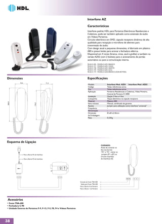 Interfone AZ

                                                                                     Características
                                                                                     Interfone padrão HDL para Porteiros Eletrônicos Residenciais e
                                                                                     Coletivos, pode ser também aplicado como extensão de áudio
                                                                                     em Vídeos Porteiros.
                                                                                     Circuito eletrônico em SMD, cápsula receptora dinâmica de alta
                                                                                     qualidade para recepção e microfone de eletreto para
                                                                                     transmissão de áudio.
                                                                                     Com design atual e pequenas dimensões, é fabricado em plástico
                                                                                     ABS e possui botão para acionar a fechadura elétrica.
                                                                                     Disponível em 4 cores (branca, cinza, azul e grafite) e também na
                                                                                     versão AZ02 (com 2 botões) para o acionamento de portão
                                                                                     automático ou para a comunicação interna.
                                                                                     90.02.01.694 - MODELO AZ01 BRANCO
                                                                                     90.02.01.737 - MODELO AZ01 CINZA
                                                                                     90.02.01.738 - MODELO AZ01 GRAFITE
                                                                                     90.02.01.739 - MODELO AZ01 AZUL
                                                                                     90.02.01.719 - MODELO AZ02 BRANCO (DOIS BOTÕES)



Dimensões                                                                            Especificações
             74,5                                  71,5
                                                                                      Modelo                    Interfone Mod. AZ01 Interfone Mod. AZ02
                                                                                      Código                    Todas referências acima
                                                                                      Cor                       Todas referências acima
                                                                                      Aplicação                 Porteiros Residenciais e Coletivos, Vídeo Porteiro,
                                                                                                                Central de Portaria CI 2000
                                                                                      Instalação                Opção 2 fios e 4 fios
                                                                                      Campainha                 Toque eletrônico na cápsula receptora
                                                                                      Material                  Plástico ABS
 200,0




                                    176,0




                                                                                      Itens inclusos            Manual, certificado de garantia
                                                                                      Ajustes                   Jumper para utilização como interfone "universal”
                                                                                      Frequência                -
                                                                                      Alimentação               -
                                                                                      Dimensão                  81x81x218mm
                                                                                      da Embalagem
                                                                                      Peso                      0,33Kg




Esquema de Ligação
                                                                                                        CUIDADO:
                                                                                                        Antes de conectar os
                                                                                                        fios nos bornes
                                                                                                        “FE” e “FS”, retirar os
                    Para o Borne FE do Interfone                                                         jumpers JP1 a JP2 no
                                                                                                        circuito impresso
                    Para o Borne FS do Interfone                                                        do Interfone AZ.




                                                                                                                                        FE FS    4   3 1
                                                                           Entrada da Fonte TRA-400
                                                                            Saída para Fonte TRA-400
                                                                           Para o Borne 4 do Porteiro
                                                                           Para o Borne 1 do Porteiro




 Acessórios
• Fonte TRA-400
• Fechadura C-90
• Unidade Externa de Porteiros F-9, F-15, F-5, F8, F4 e Vídeos Porteiros




38
 