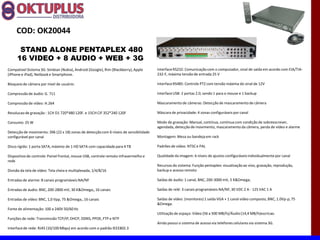 COD: OK20044

      STAND ALONE PENTAPLEX 480
     16 VIDEO + 8 AUDIO + WEB + 3G
Compativel Sistema 3G: Simbian (Nokia), Android (Google), Rim (Blackberry), Apple      Interface RS232: Comunicação com o computador, sinal de saída em acordo com EIA/TIA-
(iPhone e iPad), Netbook e Smartphone.                                                 232-F, máxima tensão de entrada 25 V

Bloqueio de câmera por nível de usuário:                                               Interface RS485: Controle PTZ com tensão máxima do sinal de 12V

Compressão de áudio: G. 711                                                            Interface USB: 2 portas 2.0, sendo 1 para o mouse e 1 backup

Compressão de vídeo: H.264                                                             Mascaramento de câmeras: Detecção de mascaramento de câmera

Resolucao de gravação : 1CH D1 720*480 120F. e 15CH CIF 352*240 120F                   Máscara de privacidade: 4 zonas configuráveis por canal

Consumo: 25 W                                                                          Modo de gravação: Manual, contínua, contínua com condição de sobreescrever,
                                                                                       agendada, detecção de movimento, mascaramento da câmera, perda de vídeo e alarme
Detecção de movimento: 396 (22 x 18) zonas de detecção com 6 níveis de sensibilidade
configurável por canal                                                                 Montagem: Mesa ou bandeja em rack

Disco rígido: 1 porta SATA, máximo de 1 HD SATA com capacidade para 4 TB               Padrões de vídeo: NTSC e PAL

Dispositivo de controle: Painel frontal, mouse USB, controle remoto infravermelho e    Qualidade da imagem: 6 níveis de ajustes configuráveis individualmente por canal
rede
                                                                                       Recursos do sistema: Função pentaplex: visualização ao vivo, gravação, reprodução,
Divisão da tela de vídeo: Tela cheia e multiplexada, 1/4/8/16                          backup e acesso remoto

Entradas de alarme: 8 canais programáveis NA/NF                                        Saídas de áudio: 1 canal, BNC, 200-3000 mV, 5 K&Omega;

Entradas de áudio: BNC, 200-2800 mV, 30 K&Omega;, 16 canais                            Saídas de relé: 3 canais programáveis NA/NF, 30 VDC 2 A - 125 VAC 1 A

Entradas de vídeo: BNC, 1,0 Vpp, 75 &Omega;, 16 canais                                 Saídas de vídeo: (monitores) 1 saída VGA + 1 canal vídeo composto, BNC, 1.0Vp-p, 75
                                                                                       &Omega.
Fonte de alimentação: 100 a 240V 50/60 Hz
                                                                                       Utilização de espaço: Vídeo (56 a 500 MB/h)/Áudio (14,4 MB/h)escricao.
Funções de rede: Transmissão TCP/IP, DHCP, DDNS, PPOE, FTP e NTP
                                                                                       Ainda possui o sistema de acesso via telefones celulares via sistema 3G.
Interface de rede: RJ45 (10/100 Mbps) em acordo com o padrão IEEE802.3
 