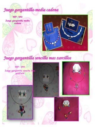 Juego gargantilla-media cadena
REF: 043
Juego gargantilla media
cadena
Juego gargantilla sencilla mas zarcillos
REF: 044
Juego gargantilla sencilla mas
goldfield
 