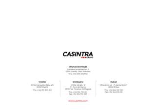 OFICINAS CENTRALES
Carretera Santander, km 8
33199 Granda - Siero (Asturias)
Tfno: (+34) 985 985 850
BILBAO
C/Gordoniz, 44 - 2ª planta, Dpto. 7
48002 Bilbao
Tfno: (+34) 944 109 290
Fax: (+34) 944 109 295
MADRID
C/ Hermenegildo Bielsa, s/n
28026 Madrid
Tfno: (+34) 915 000 965
BARCELONA
C/ Mar Adriatic, 12
P.I. Torre del Rector
08130 Sta. Perpetua de Mogoda
Tfno: (+34) 934 730 267
Fax: (+34) 934 730 887
www.casintra.com
 