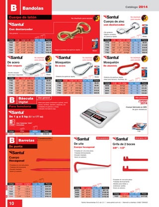 Catálogo 2014
10 Santul Herramientas S.A. de C.V. / www.santul.com.mx / Atención a clientes: 01800 7263532
Uso general
-Sistema de apertura rápida
-Ideal para llaveros, mochilas, etc.
-Ojo giratorio
-Seguro corredizo
de apertura rápida
-Tornillo roscado
para mayor seguridad
-Sistema de apertura rápida
De acero
Con seguro
Cuerpo de zinc
con destorcedor
Mosquetón
De acero
Mosquetón
De aluminio
Grifa de 2 bocas
3/8” - 1/2”
-Forjadas en una sola pieza
-Tratadas térmicamente
-Escoplo biselado
-Acero al carbono
-Forjadas en una sola pieza
-Tratadas térmicamente
-Ideales para doblar y
enderezar varillas
-Acero al carbono
Código	 ø ojo	 Largo	Lim. carga	Inner	 Master	 Precio
7778	 7/16”	 2”	 31.7 Kgf	 12	 72	 $9.35
7779	 7/16”	 3”	 31.7 Kgf	 12	 72	 $14.80
7780	 5/8”	 3 1/2”	 40.8 Kgf	 12	 72	 $18.50
7781	 7/8”	 4”	 47.6 Kgf	 12	 72	 $23.50
7782	 3/4”	 4 1/4”	 54 Kgf	 12	 72	 $36.45
Código	 ø ojo	 Largo	Lim. carga	Inner	 Master	 Precio
7789	 3/16”	 2”	 99.7 Kgf	 12	 72	 $8.40
7790	 1/4”	 2 1/2”	 117 Kgf	 12	 72	 $9.90
7791	 5/16”	 3”	 226 Kgf	 12	 72	 $11.10
7792	 3/8”	 4”	 349 Kgf	 12	 72	 $18.35
7793	 1/2”	 5 1/2”	 544 Kgf	 12	 72	 $28.30
Código	 ø ojo	 Lim. carga	 Inner	 Master	 Precio
8038	 5 cm	 39 Kgf	 12	 72	 $11.10
8039	 6 cm	 55 Kgf	 12	 72	 $12.35
8040	 7 cm	 72 Kgf	 12	 72	 $16.00
8041	 8 cm	 82 Kgf	 12	 72	 $18.50
-Seguro corredizo de apertura rápida
-Ojo giratorio
-Ideal para pesar productos a granel, como
clavos, tornillos, alambre, especias, etc.
-Unidades en gramos y onzas
-Indicador de batería baja
-Cuerpo fabricado en ABS
de gran resistencia
Blister
Blister
Blister
Blister
Blister
Código	 ø ojo	 Largo	Lim. carga	Inner	 Master	 Precio
7563	 5/8”	 3 1/4”	 31.7 Kgf	 12	 72	 $43.10
7564	 3/4”	 3 3/8”	 31.7 Kgf	 12	 72	 $48.50
7567	 1”	 3 1/2”	 40.8 Kgf	 12	 72	 $65.30
7568	 1 1/8”	 4 1/2”	 47.6 Kgf	 12	 72	 $92.10
7569	 1 1/4”	 4 7/8”	 54 Kgf	 12	 72t	 $108.40
Cuerpo de latón
B Bandolas
Con destorcedor
De 1 g a 5 kg (0.1 a 177 oz)
De uña
Cuerpo hexagonal
No diseñado para escalar
No diseñado
para escalar
No diseñado
para escalar
No diseñado
para escalar
No diseñado
para escalar
-Forjadas en una sola pieza
-Tratadas térmicamente
-Escoplo biselado
-Acero al carbono
De punta
Para ferretería
B Barretas
Cuerpo
Hexagonal
Código	 Inner	 Master	Precio
5927	 1	 40	 $160.10
Código	 ø ojo	 Largo	Lim. carga	Inner	 Master	 Precio
7783	 1/8”	 1 1/2”	 99.7 Kgf	 12	 72	 $8.40
7784	 3/16”	 2”	 299 Kgf	 12	 72	 $10.05
7785	 1/4”	 2 1/2”	 399 Kgf	 12	 72	 $11.70
7786	 5/16”	 3”	 798 Kgf	 12	 72	 $17.00
7787	 3/8”	 3 1/2”	 1197.5 Kgf	 12	 72	 $23.65
7788	 1/2”	 4”	 1496 Kgf	 12	 72	 $36.90
2014
Nuevo
Alta precisión
Uña sacaclavos ø de barra: 3/4”
Caja
Usa 2 baterías “AAA”
(incluidas)“AAA”
Construcción
B Báscula
Digital
N
N
N
N
Código	 Diám.	Longitud	Atado	Master	 Precio
8465	 5/8”	 45 cm	 3	 12 	 $91.10
8466	 3/4”	 60 cm	3	 12	$108.40
7220	 3/4”	 75 cm	3	 12	$125.60
8467	 3/4”	 90 cm	3	 12	$140.40
Código	 Longitud	 Atado	Master	 Precio
7423	 75 cm	 3	 12	 $177.30
Código	 Diámetro	 Longitud	 Inner	 Master	 Precio
7196	 7/8”	 1 m	 1	 12	 $243.80
7197	 7/8”	 1.25 m	 1	 12	 $293.00
7224	 1”	 1.50 m	 1	 6	 $394.00
7225	 1”	 1.75 m	 1	 6	 $492.50
7239	 1 1/4”	 1.75 m	 1	 6	 $762.10
 